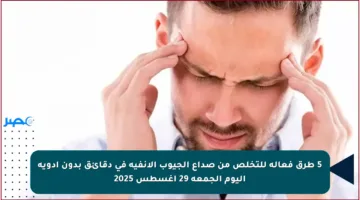 5 طرق فعالة للتخلص من صداع الجيوب الأنفية في دقائق بدون أدوية اليوم الجمعة 29 أغسطس 2025